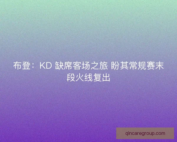 布登：KD 缺席客场之旅 盼其常规赛末段火线复出