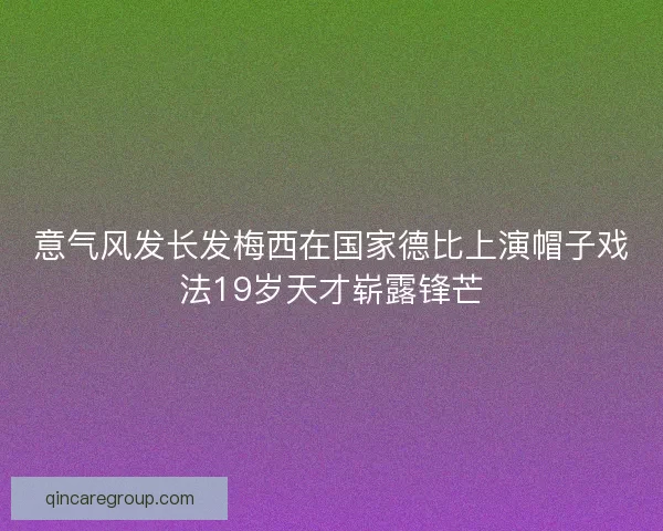 意气风发长发梅西在国家德比上演帽子戏法19岁天才崭露锋芒