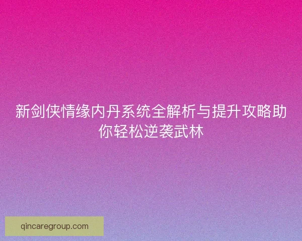 新剑侠情缘内丹系统全解析与提升攻略助你轻松逆袭武林