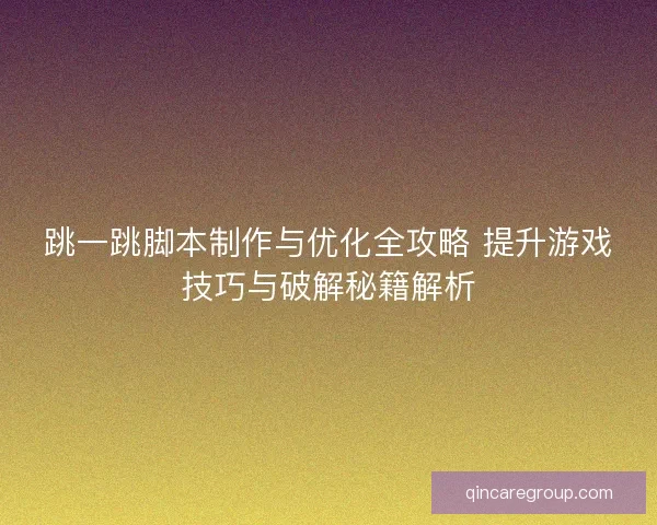 跳一跳脚本制作与优化全攻略 提升游戏技巧与破解秘籍解析