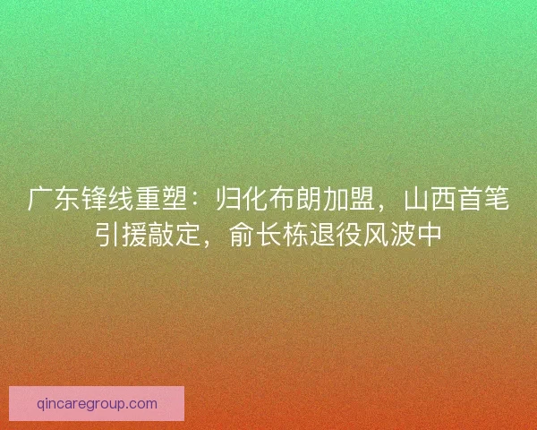 广东锋线重塑：归化布朗加盟，山西首笔引援敲定，俞长栋退役风波中