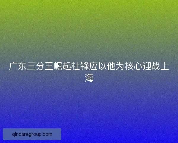 广东三分王崛起杜锋应以他为核心迎战上海