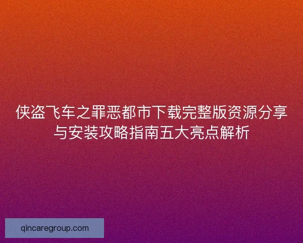 侠盗飞车之罪恶都市下载完整版资源分享与安装攻略指南五大亮点解析