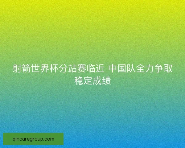 射箭世界杯分站赛临近 中国队全力争取稳定成绩