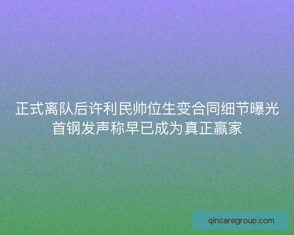 正式离队后许利民帅位生变合同细节曝光首钢发声称早已成为真正赢家